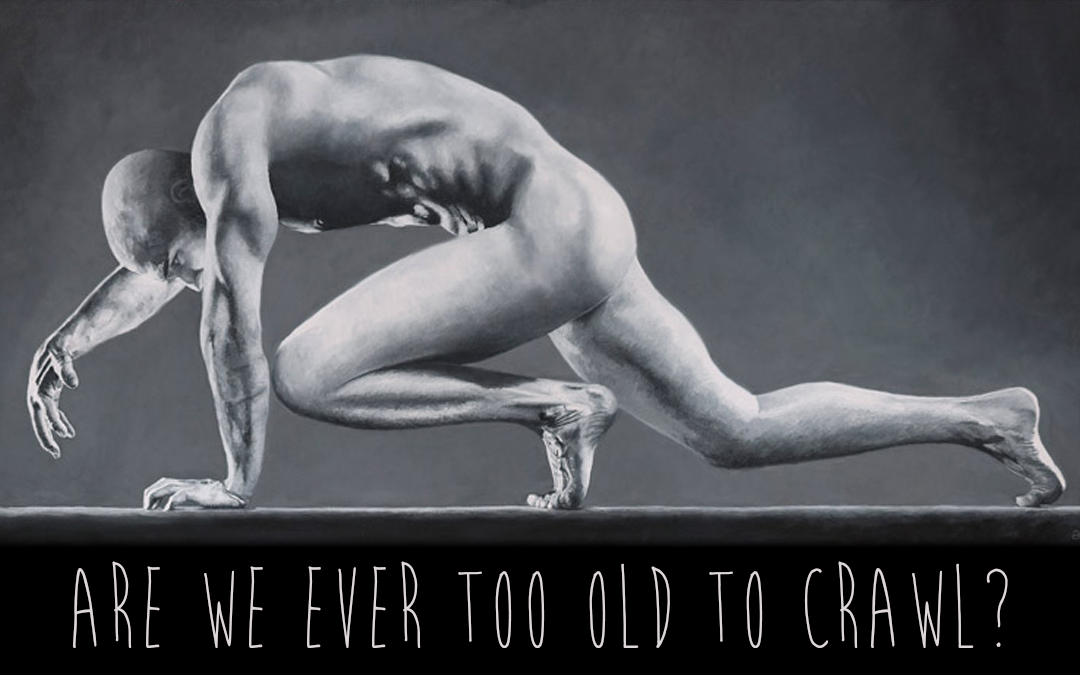 Are we ever too old to crawl?